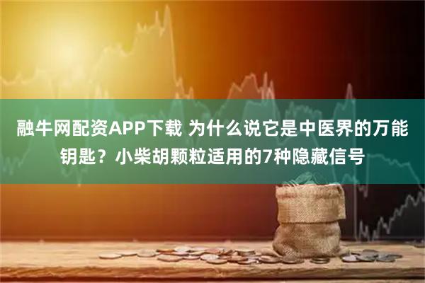 融牛网配资APP下载 为什么说它是中医界的万能钥匙？小柴胡颗粒适用的7种隐藏信号