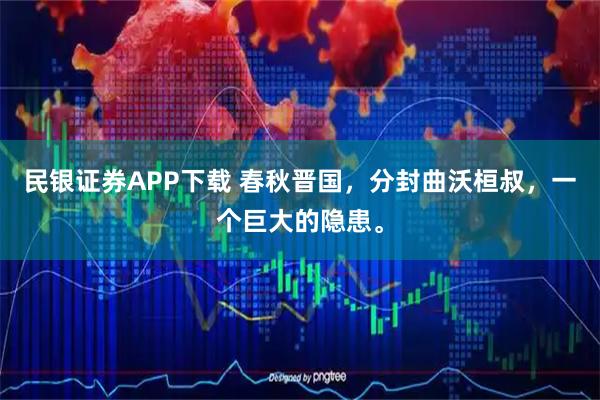 民银证券APP下载 春秋晋国,分封曲沃桓叔,一个巨大的隐患。