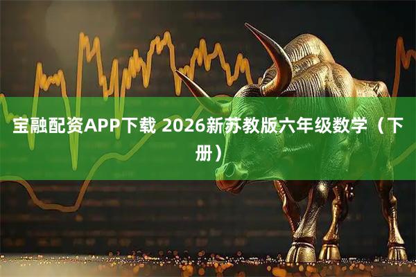 宝融配资APP下载 2026新苏教版六年级数学（下册）