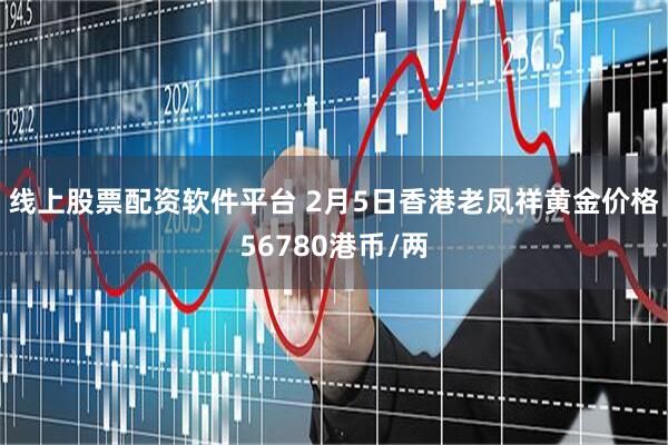 线上股票配资软件平台 2月5日香港老凤祥黄金价格56780港币/两