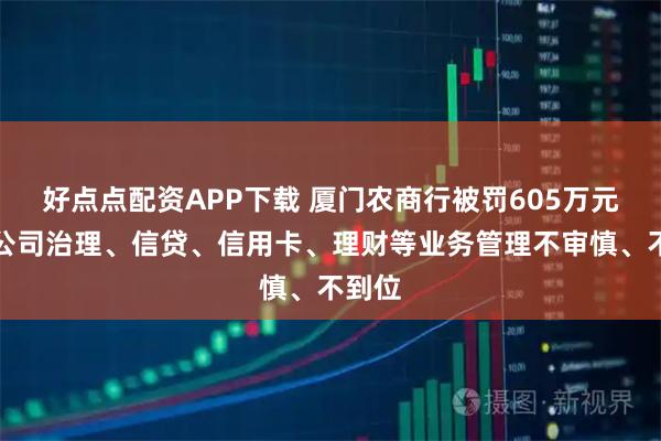 好点点配资APP下载 厦门农商行被罚605万元：因公司治理、信贷、信用卡、理财等业务管理不审慎、不到位